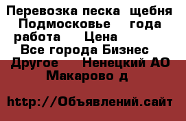 Перевозка песка, щебня Подмосковье, 2 года работа.  › Цена ­ 3 760 - Все города Бизнес » Другое   . Ненецкий АО,Макарово д.